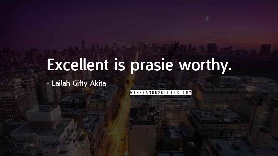 Lailah Gifty Akita Quotes: Excellent is prasie worthy.