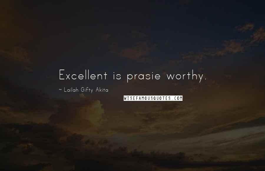 Lailah Gifty Akita Quotes: Excellent is prasie worthy.