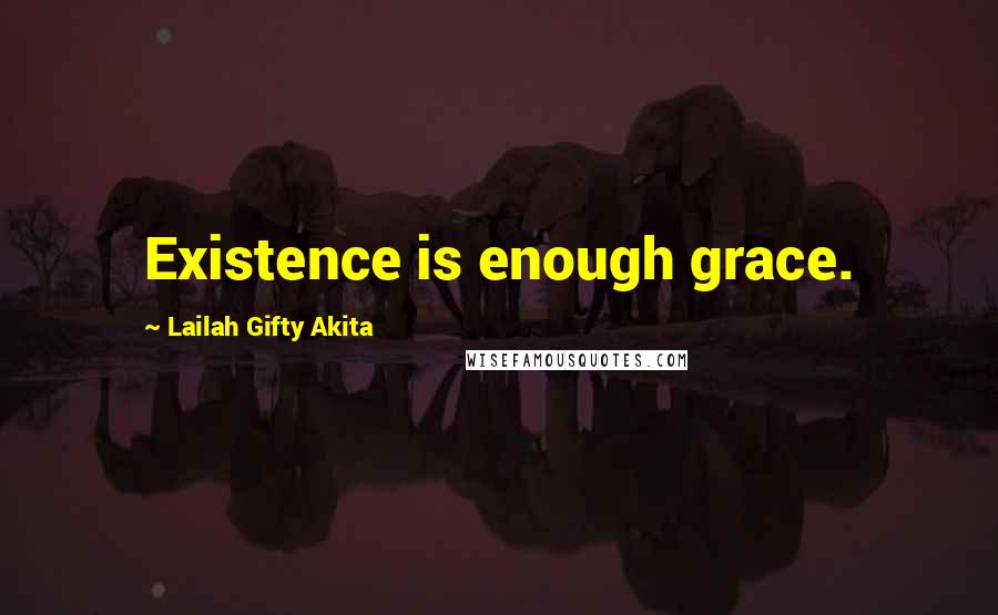 Lailah Gifty Akita Quotes: Existence is enough grace.