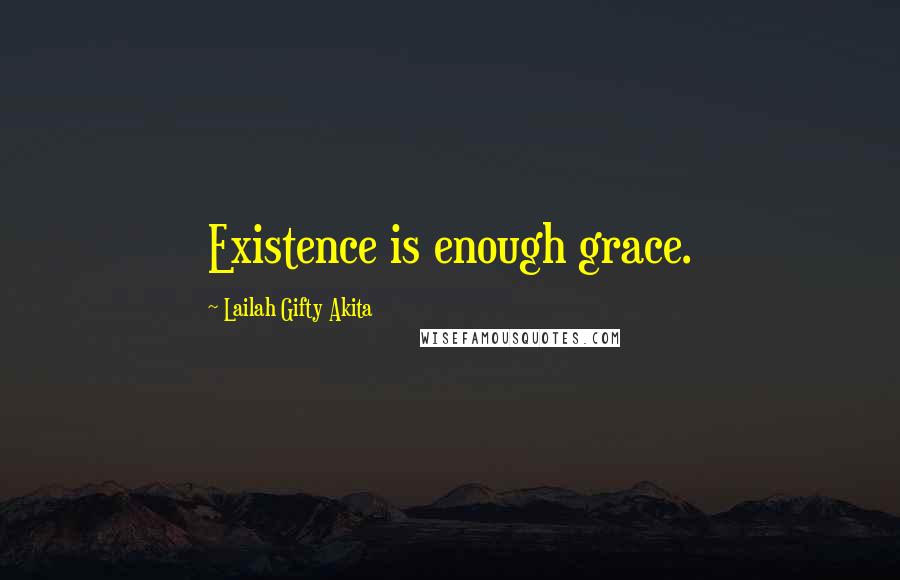 Lailah Gifty Akita Quotes: Existence is enough grace.