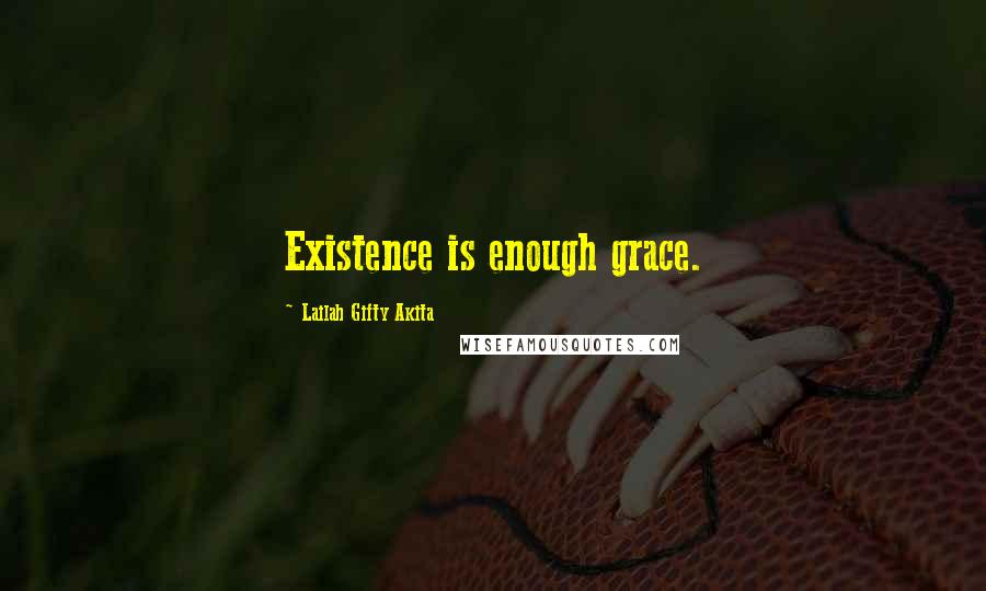 Lailah Gifty Akita Quotes: Existence is enough grace.