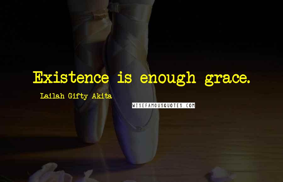 Lailah Gifty Akita Quotes: Existence is enough grace.