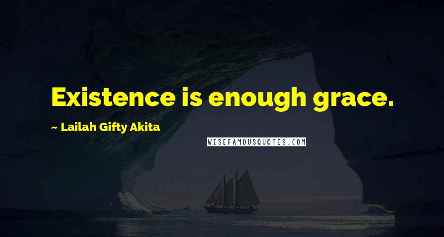 Lailah Gifty Akita Quotes: Existence is enough grace.