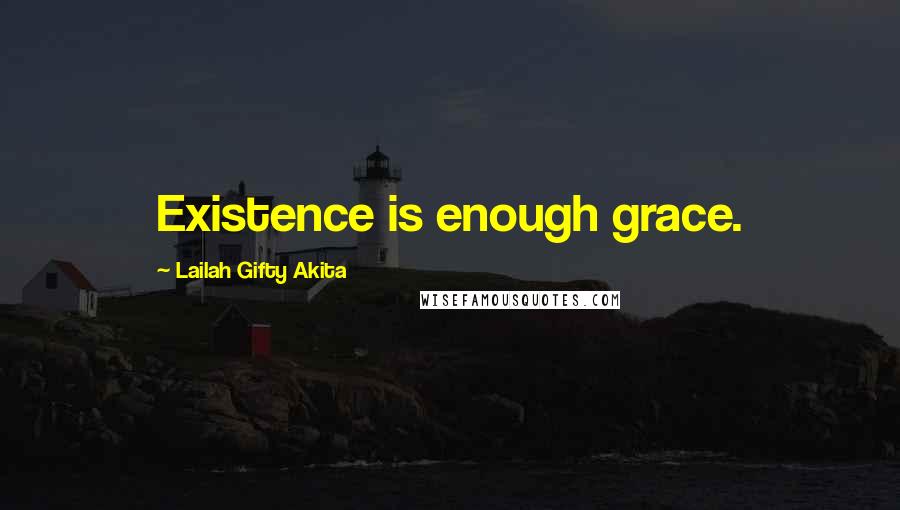 Lailah Gifty Akita Quotes: Existence is enough grace.