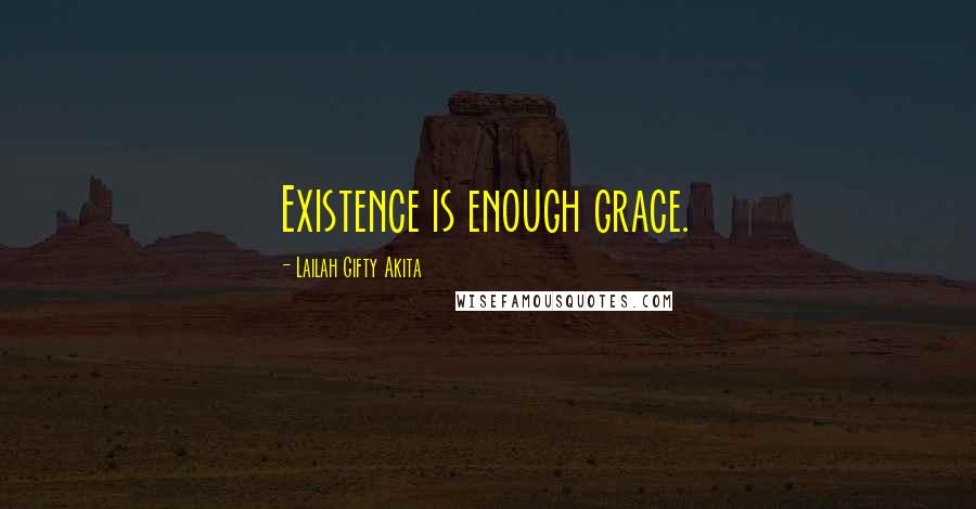 Lailah Gifty Akita Quotes: Existence is enough grace.