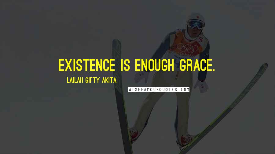Lailah Gifty Akita Quotes: Existence is enough grace.