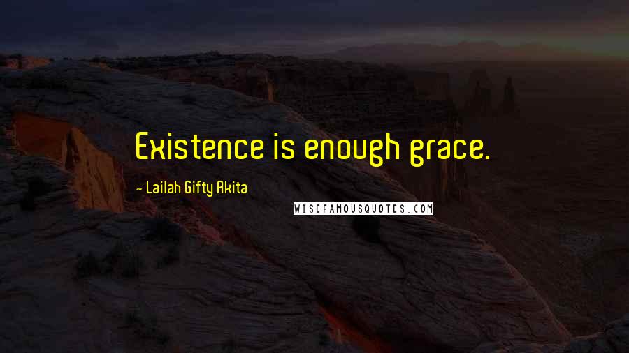 Lailah Gifty Akita Quotes: Existence is enough grace.