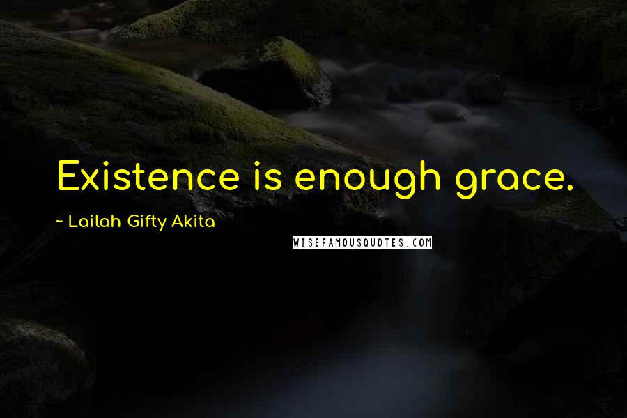 Lailah Gifty Akita Quotes: Existence is enough grace.