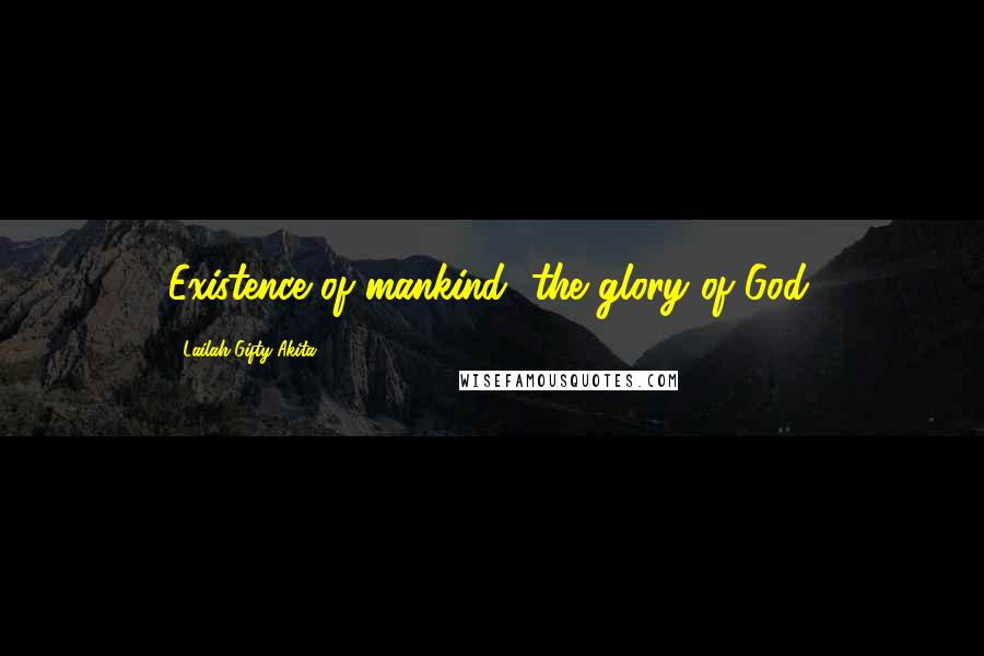 Lailah Gifty Akita Quotes: Existence of mankind, the glory of God.