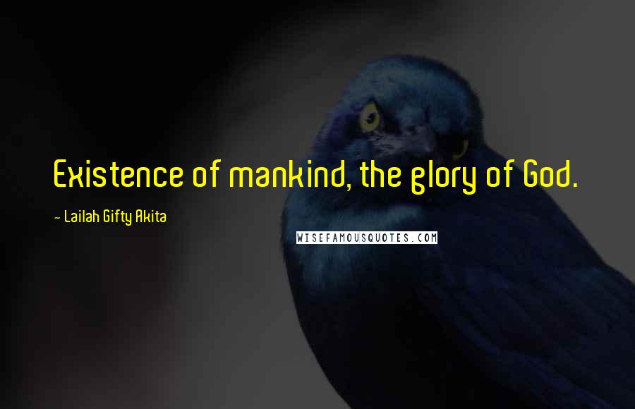 Lailah Gifty Akita Quotes: Existence of mankind, the glory of God.