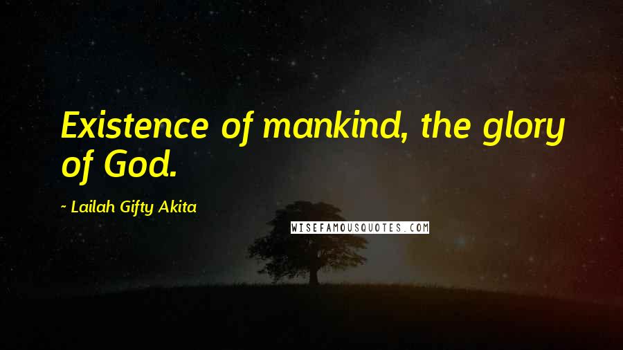 Lailah Gifty Akita Quotes: Existence of mankind, the glory of God.