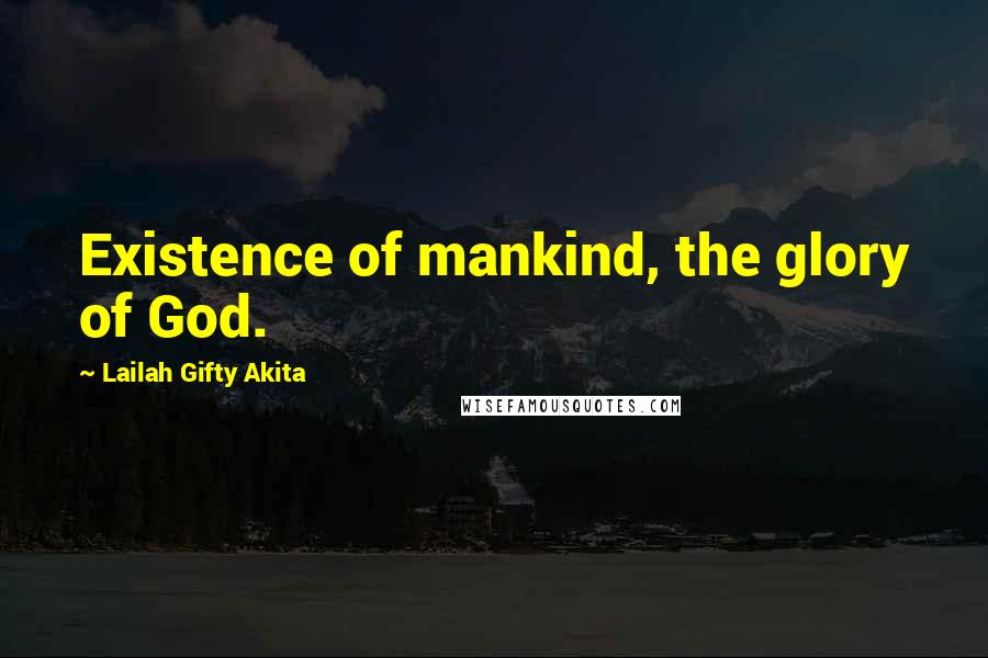 Lailah Gifty Akita Quotes: Existence of mankind, the glory of God.