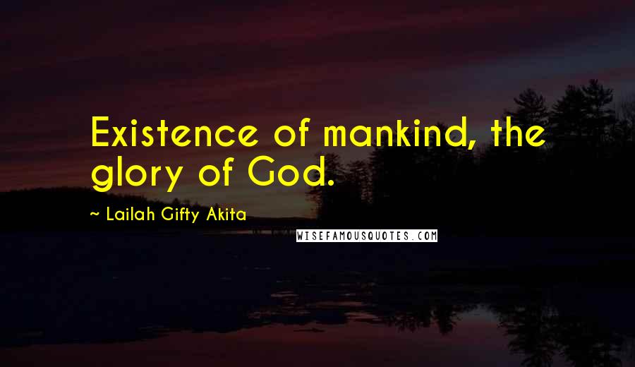 Lailah Gifty Akita Quotes: Existence of mankind, the glory of God.