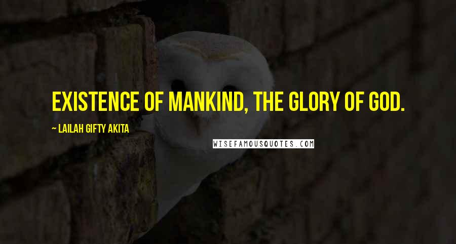 Lailah Gifty Akita Quotes: Existence of mankind, the glory of God.