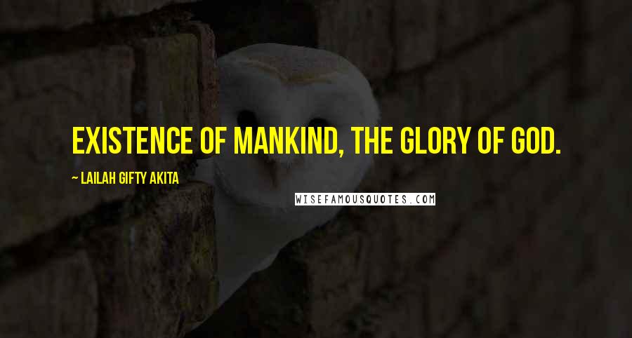 Lailah Gifty Akita Quotes: Existence of mankind, the glory of God.