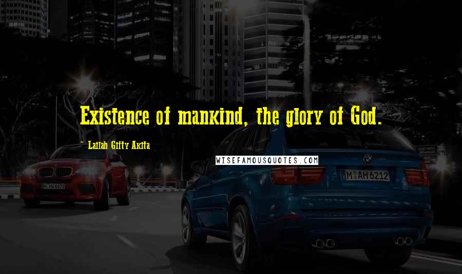 Lailah Gifty Akita Quotes: Existence of mankind, the glory of God.