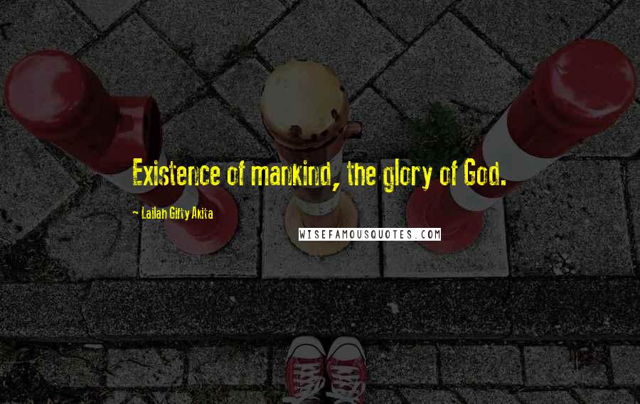 Lailah Gifty Akita Quotes: Existence of mankind, the glory of God.