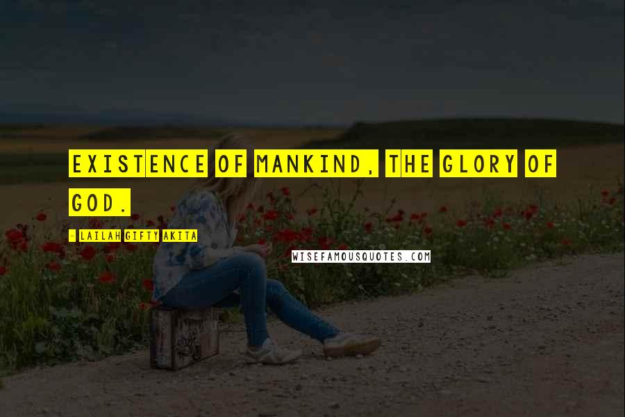 Lailah Gifty Akita Quotes: Existence of mankind, the glory of God.