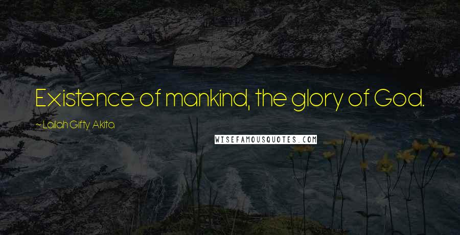 Lailah Gifty Akita Quotes: Existence of mankind, the glory of God.