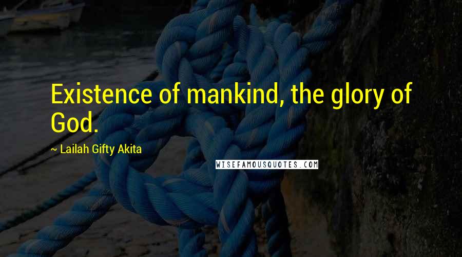 Lailah Gifty Akita Quotes: Existence of mankind, the glory of God.