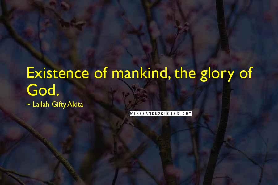 Lailah Gifty Akita Quotes: Existence of mankind, the glory of God.