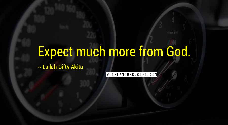 Lailah Gifty Akita Quotes: Expect much more from God.