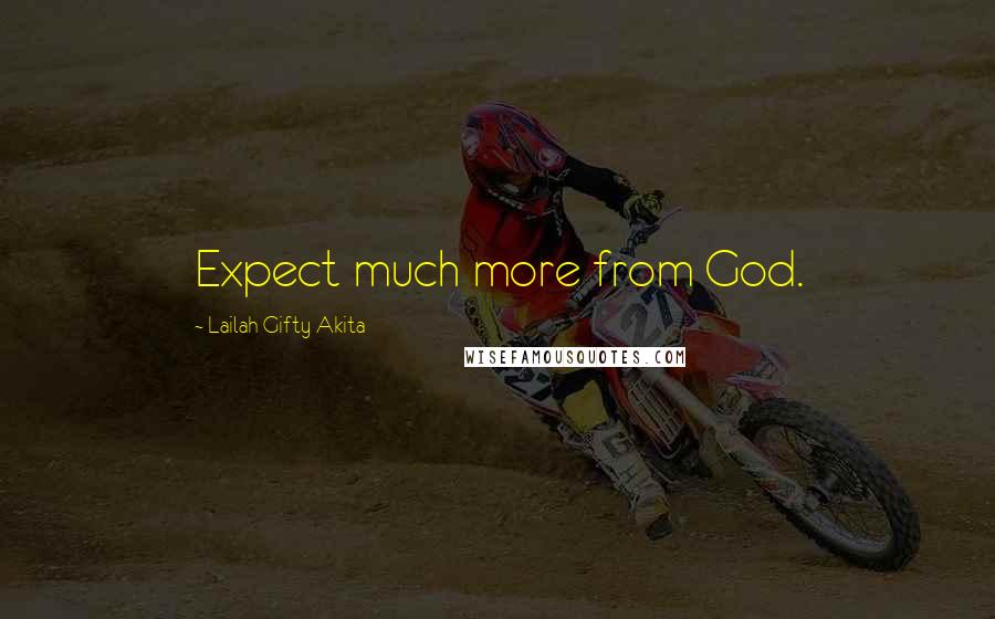 Lailah Gifty Akita Quotes: Expect much more from God.