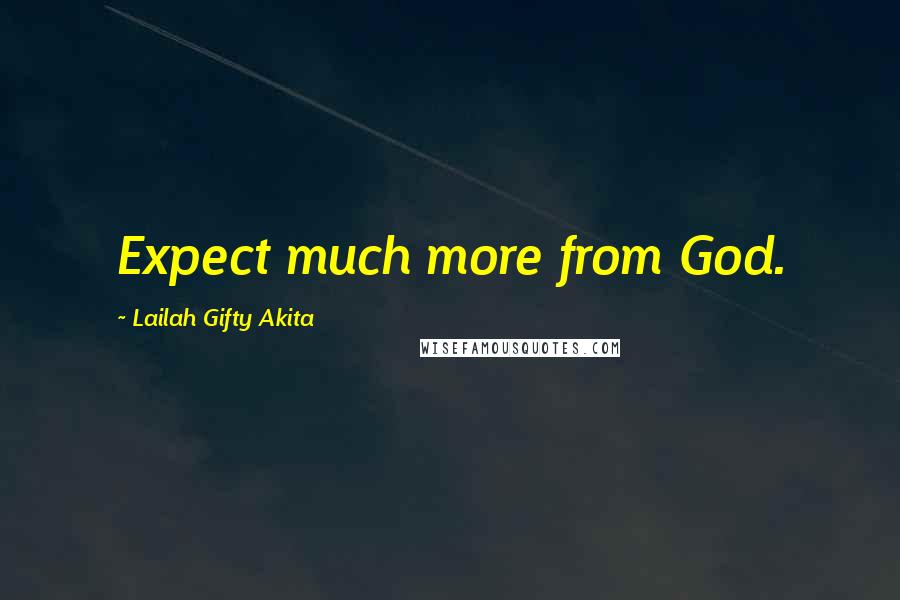Lailah Gifty Akita Quotes: Expect much more from God.