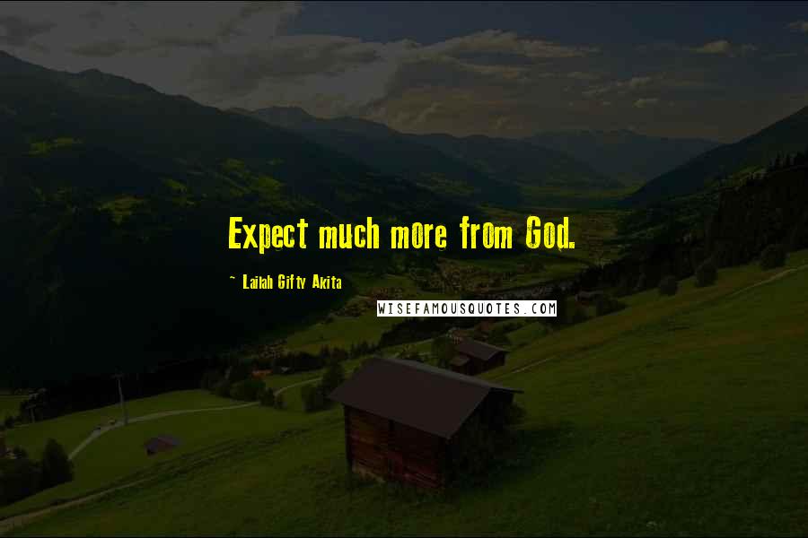 Lailah Gifty Akita Quotes: Expect much more from God.