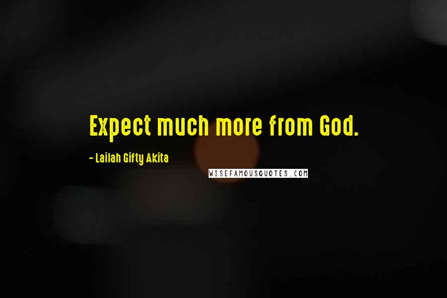 Lailah Gifty Akita Quotes: Expect much more from God.