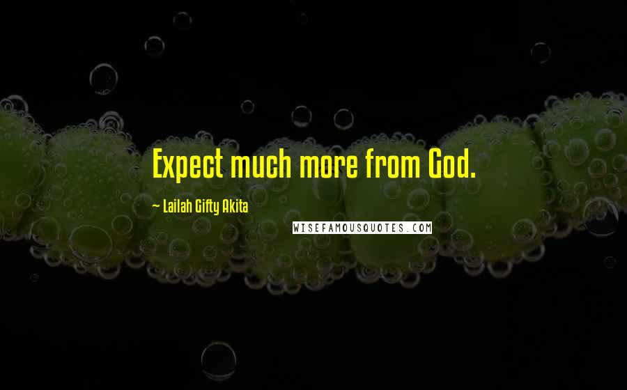 Lailah Gifty Akita Quotes: Expect much more from God.