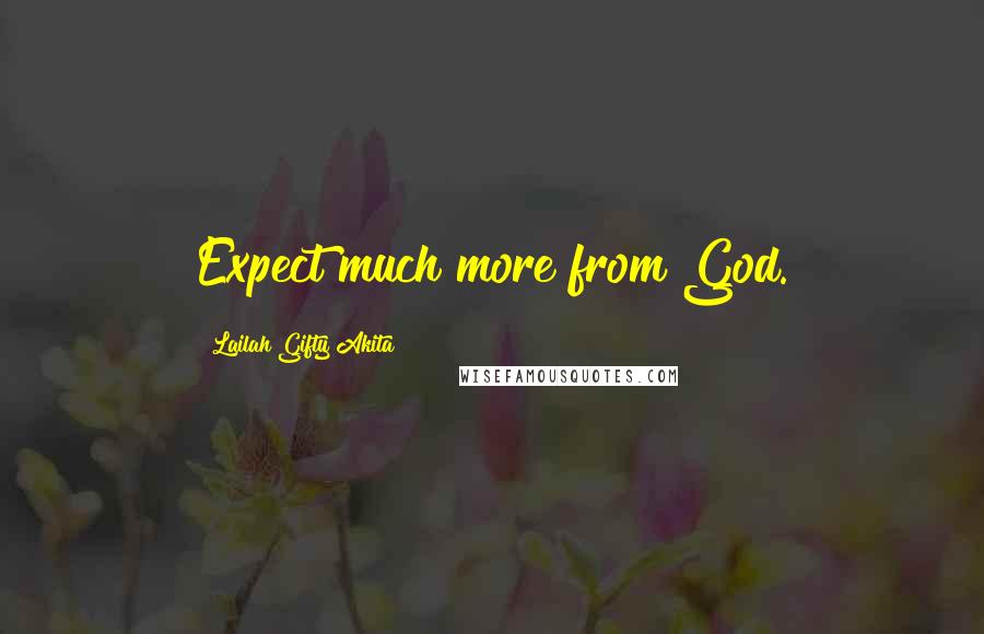 Lailah Gifty Akita Quotes: Expect much more from God.