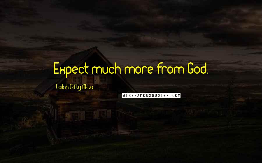 Lailah Gifty Akita Quotes: Expect much more from God.