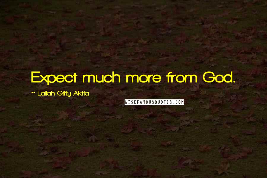 Lailah Gifty Akita Quotes: Expect much more from God.