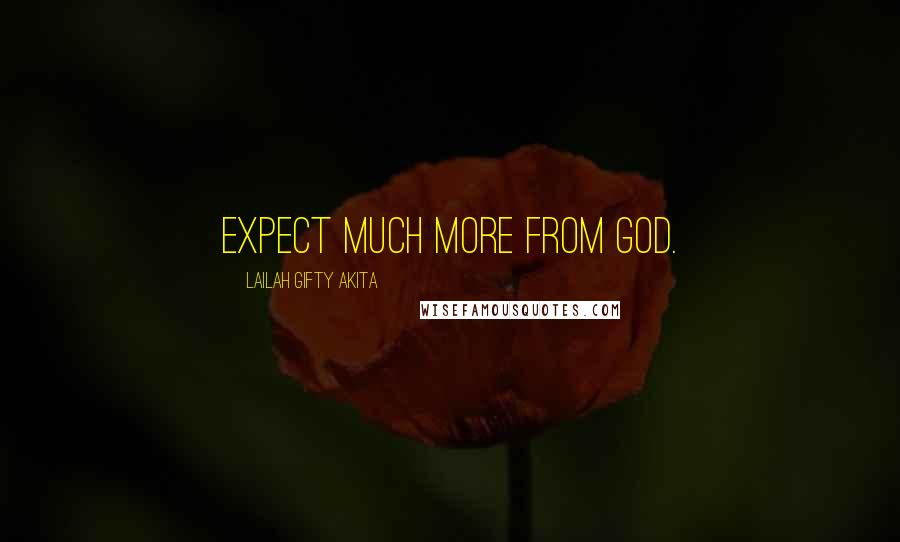 Lailah Gifty Akita Quotes: Expect much more from God.