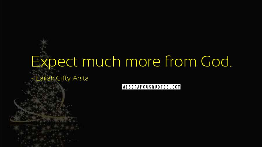 Lailah Gifty Akita Quotes: Expect much more from God.