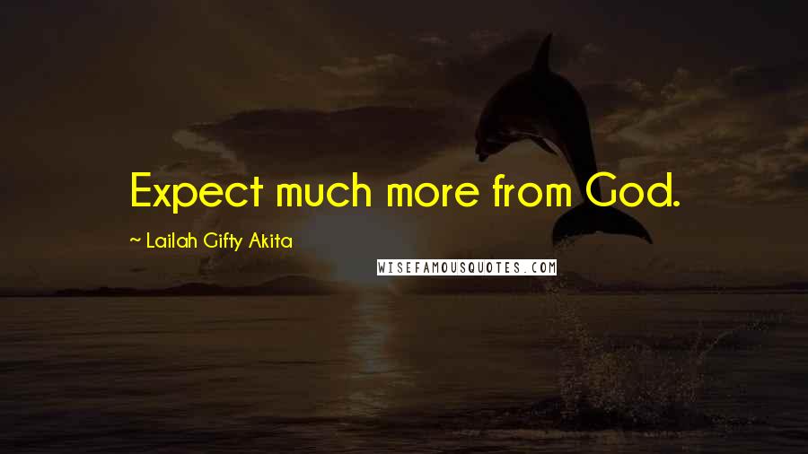 Lailah Gifty Akita Quotes: Expect much more from God.