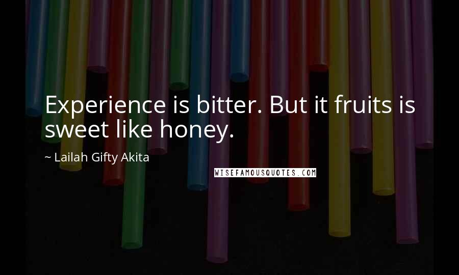 Lailah Gifty Akita Quotes: Experience is bitter. But it fruits is sweet like honey.