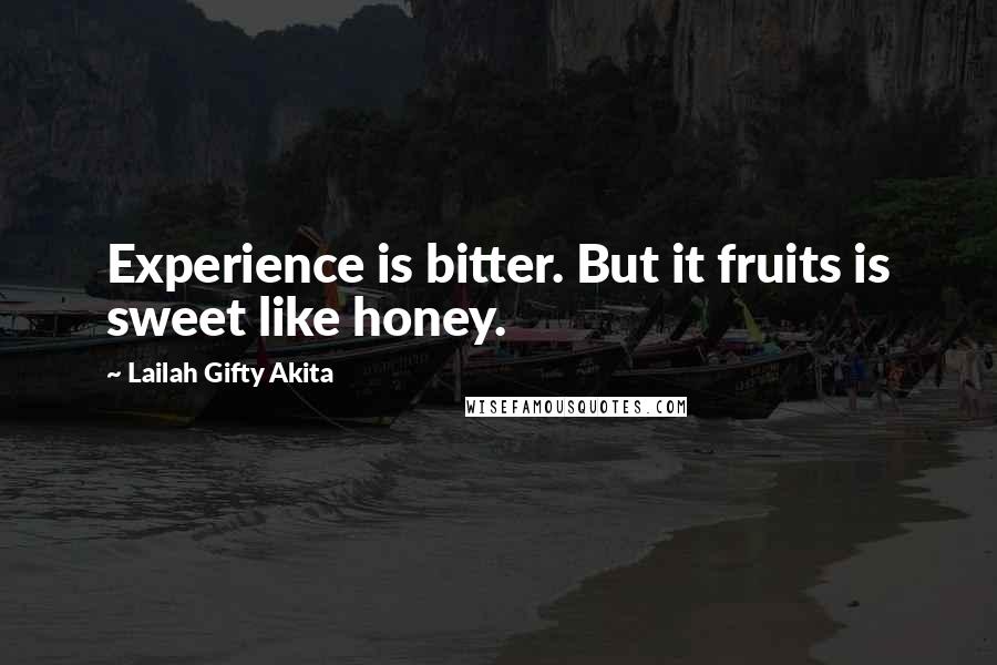 Lailah Gifty Akita Quotes: Experience is bitter. But it fruits is sweet like honey.