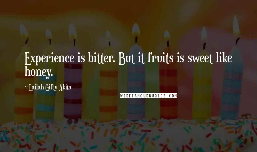 Lailah Gifty Akita Quotes: Experience is bitter. But it fruits is sweet like honey.