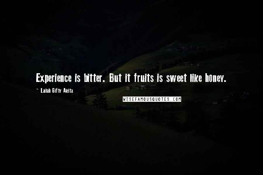 Lailah Gifty Akita Quotes: Experience is bitter. But it fruits is sweet like honey.