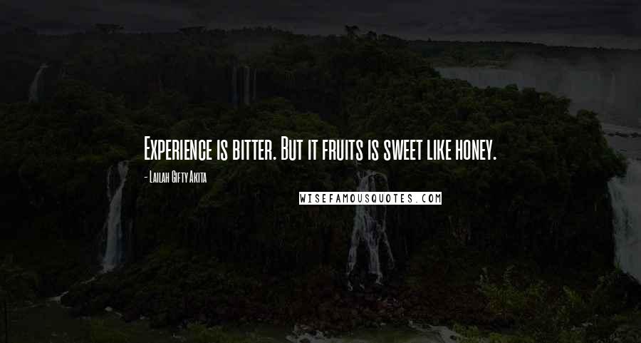 Lailah Gifty Akita Quotes: Experience is bitter. But it fruits is sweet like honey.