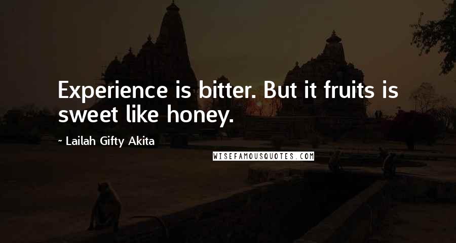 Lailah Gifty Akita Quotes: Experience is bitter. But it fruits is sweet like honey.