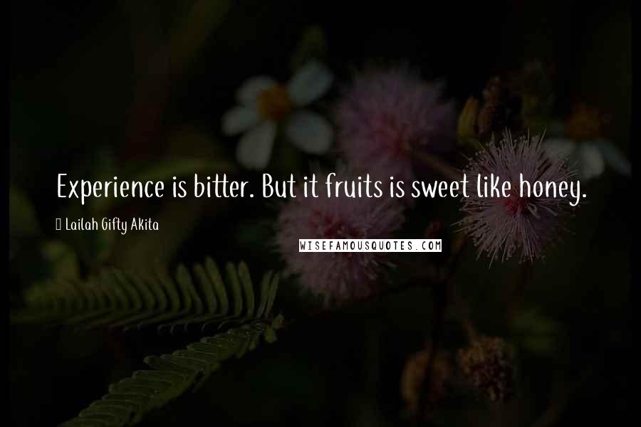 Lailah Gifty Akita Quotes: Experience is bitter. But it fruits is sweet like honey.