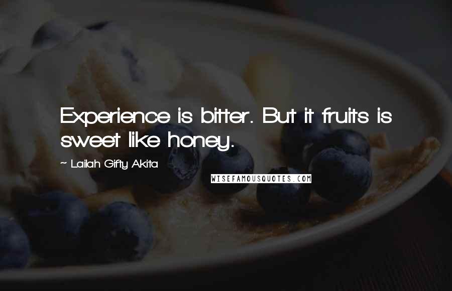 Lailah Gifty Akita Quotes: Experience is bitter. But it fruits is sweet like honey.