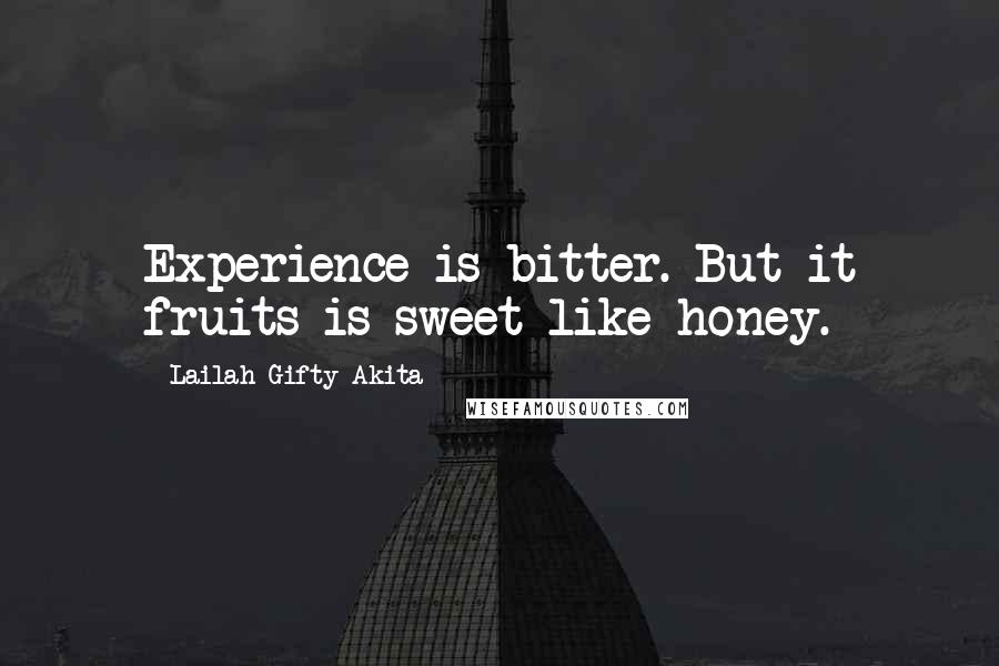 Lailah Gifty Akita Quotes: Experience is bitter. But it fruits is sweet like honey.