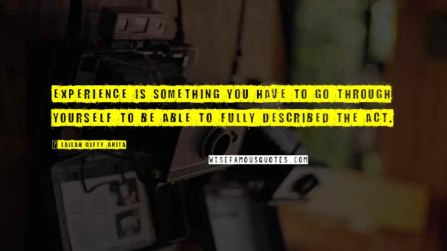 Lailah Gifty Akita Quotes: Experience is something you have to go through yourself to be able to fully described the act.