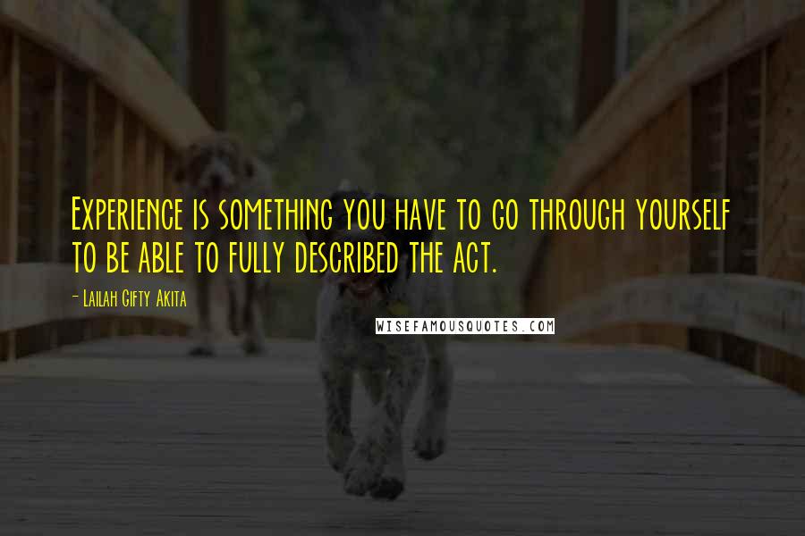 Lailah Gifty Akita Quotes: Experience is something you have to go through yourself to be able to fully described the act.