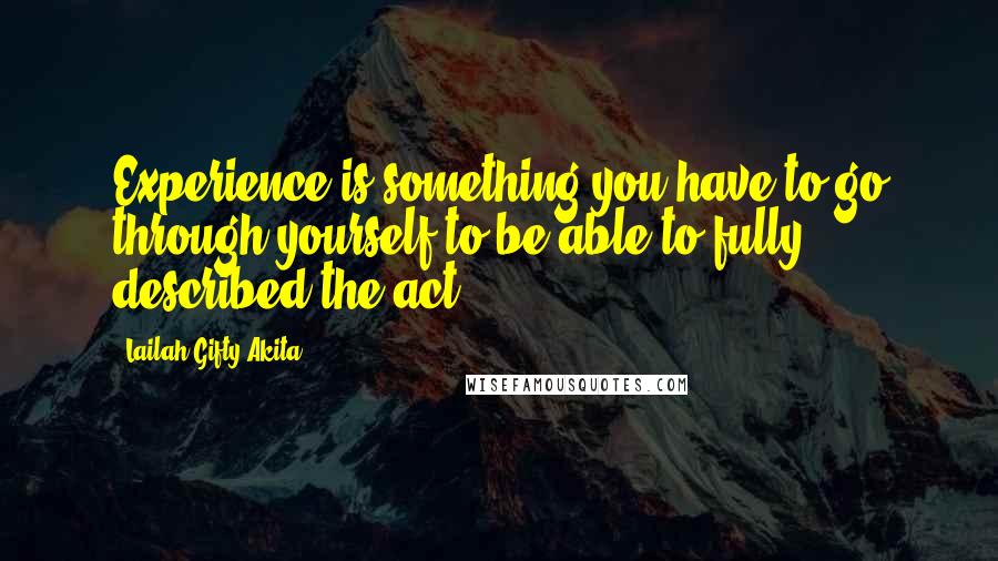 Lailah Gifty Akita Quotes: Experience is something you have to go through yourself to be able to fully described the act.