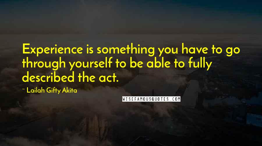 Lailah Gifty Akita Quotes: Experience is something you have to go through yourself to be able to fully described the act.